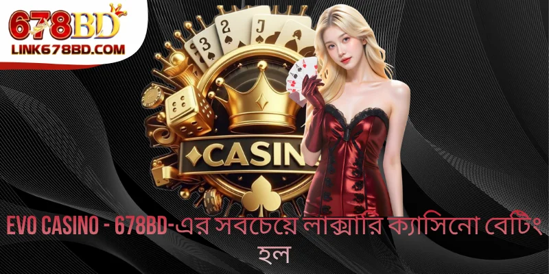 Evo Casino - 678BD-এর সবচেয়ে লাক্সারি ক্যাসিনো বেটিং হল