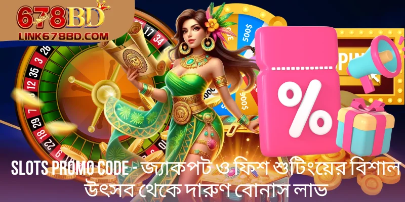 Slots Promo Code - জ্যাকপট ও ফিশ শুটিংয়ের বিশাল উৎসব থেকে দারুণ বোনাস লাভ