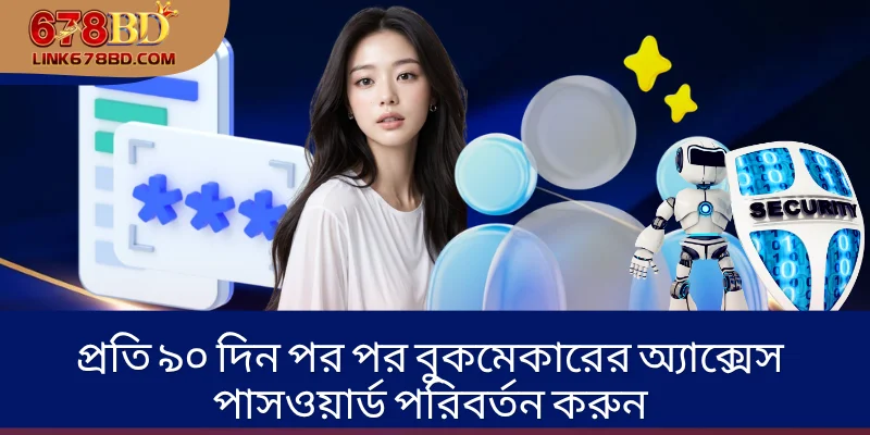 প্রতি ৯০ দিন পর পর বুকমেকারের অ্যাক্সেস পাসওয়ার্ড পরিবর্তন করুন
